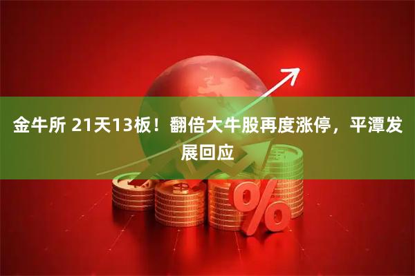 金牛所 21天13板！翻倍大牛股再度涨停，平潭发展回应