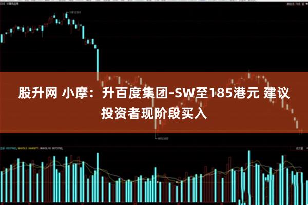 股升网 小摩：升百度集团-SW至185港元 建议投资者现阶段买入