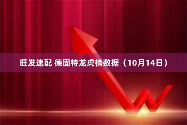 旺发速配 德固特龙虎榜数据（10月14日）