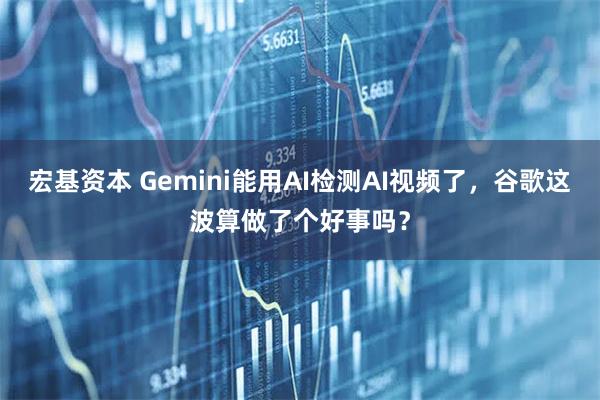 宏基资本 Gemini能用AI检测AI视频了，谷歌这波算做了个好事吗？