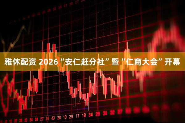 雅休配资 2026“安仁赶分社”暨“仁商大会”开幕
