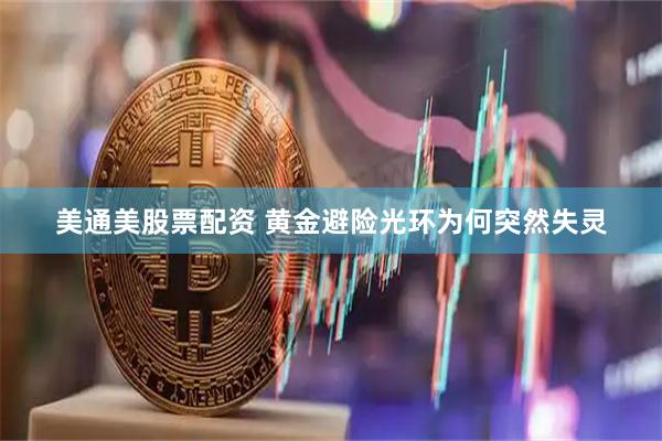 美通美股票配资 黄金避险光环为何突然失灵