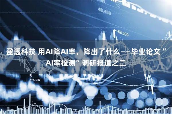盈透科技 用AI降AI率，降出了什么——毕业论文“AI率检测”调研报道之二