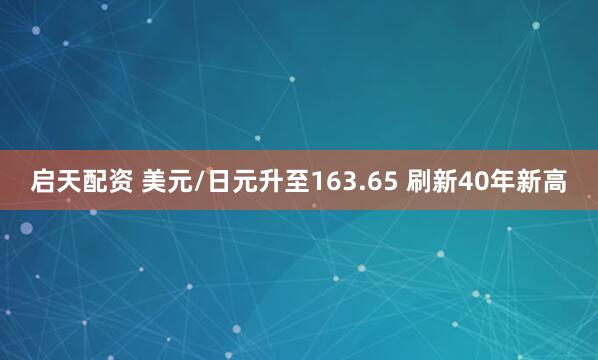 启天配资 美元/日元升至163.65 刷新40年新高