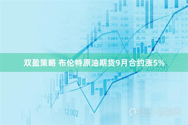 双盈策略 布伦特原油期货9月合约涨5%